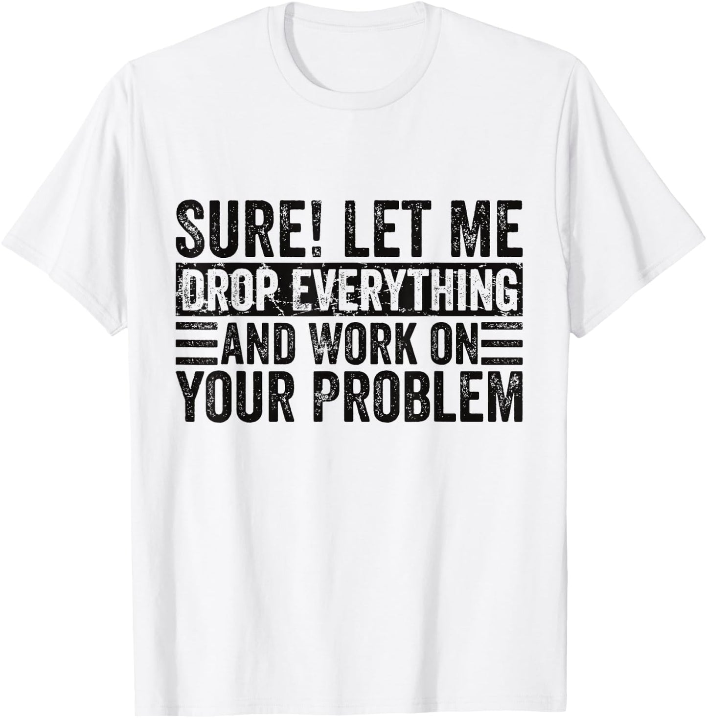 Sure Let Me Drop Everything And Work On Your Problem Sarcasm T-Shirt - T-Shirt | White