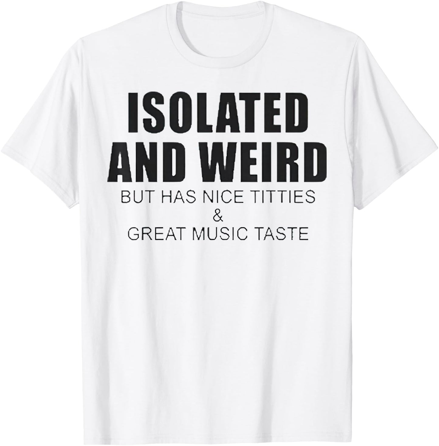 Isolated And Weird But Has Nice Titties And Great Music Tast T-Shirt - T-Shirt | White