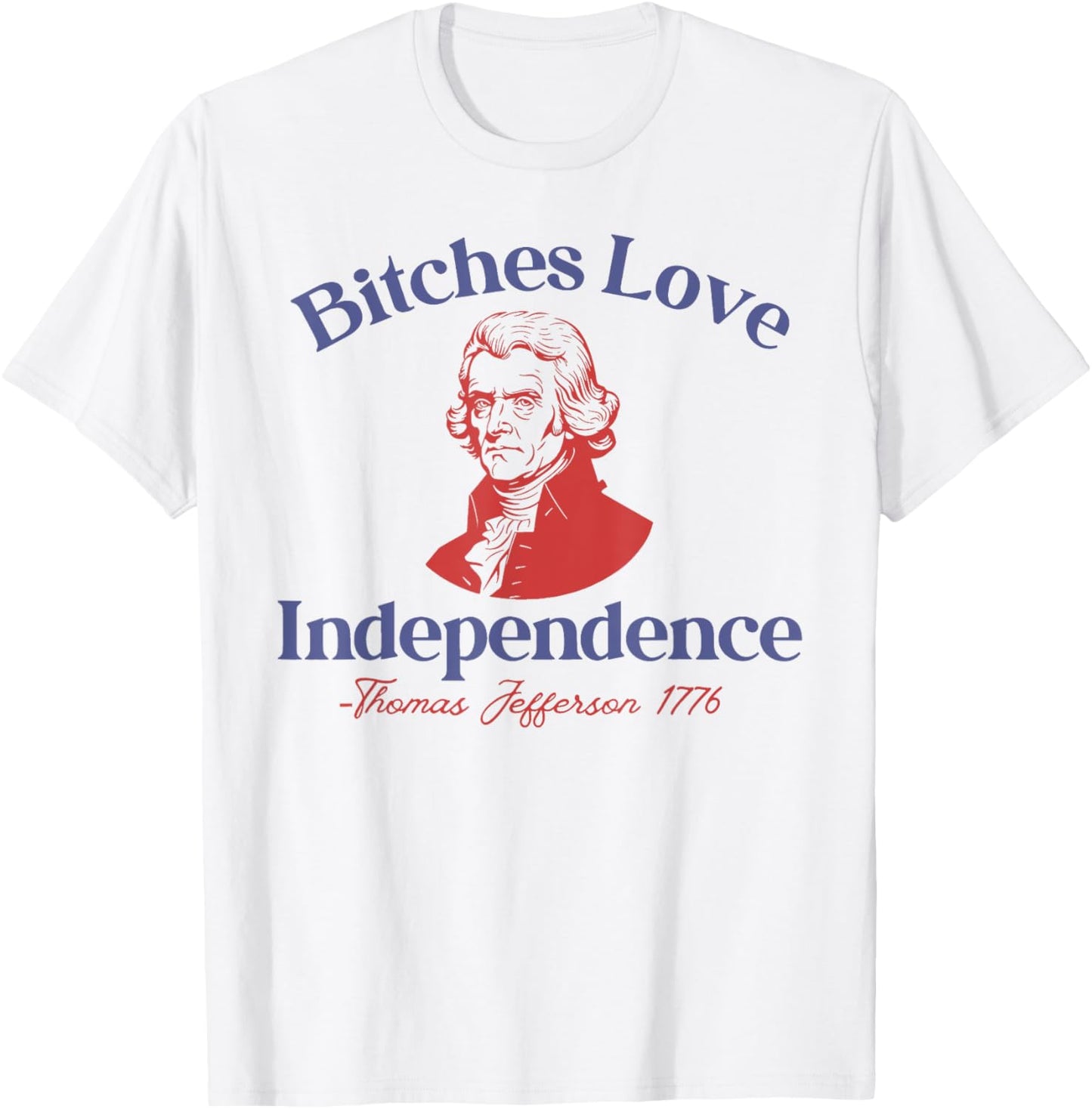 Bitches Love Independence Funny 4th Of July Thomas Jefferson T-Shirt - T-Shirt | White