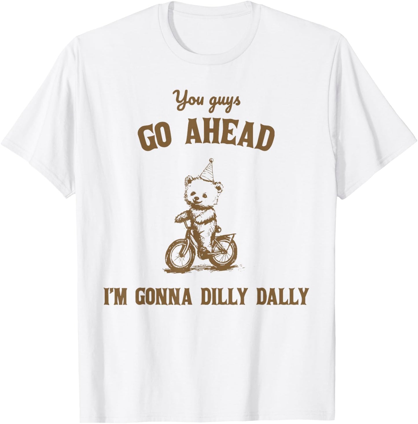 You Guys Go Ahead I Am Gonna Dilly Dally T-Shirt - T-Shirt | White