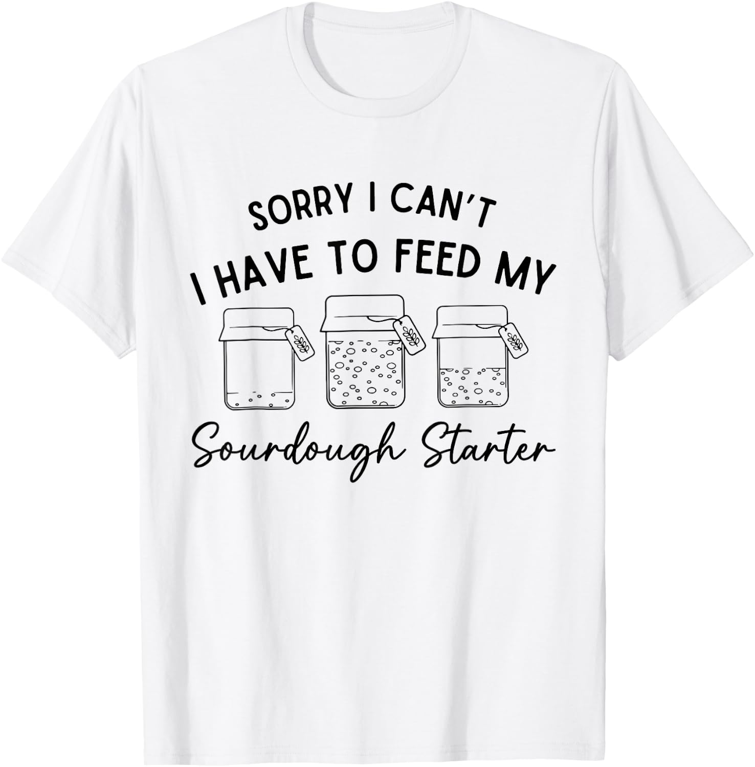 Sorry I Can't I Have To Feed My Sourdough Starterr Baker T-Shirt - T-Shirt | White