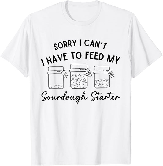 Sorry I Can't I Have To Feed My Sourdough Starterr Baker T-Shirt - T-Shirt | White