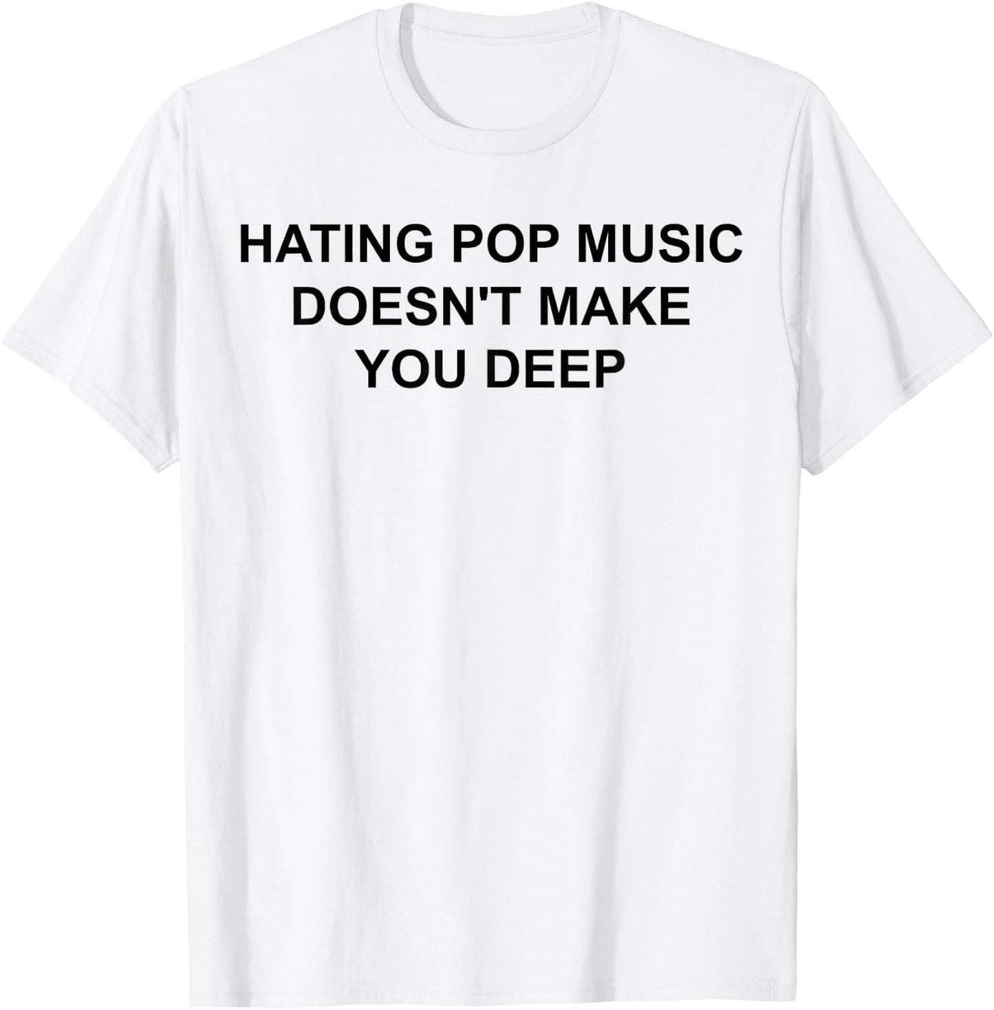 Hating Pop Music Doesn't Make You Deep T-Shirt - T-Shirt | White