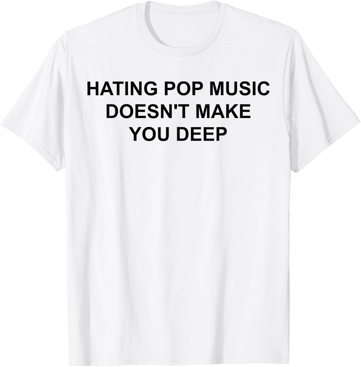 Hating Pop Music Doesn't Make You Deep T-Shirt - T-Shirt | White