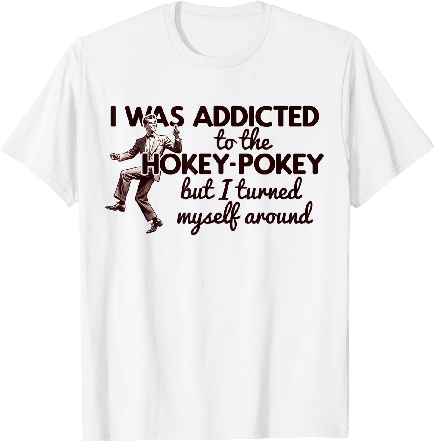 I WAS ADDICTED TO THE HOKEY POKEY TURNED MYSELF AROUND Meme T-Shirt - T-Shirt | White
