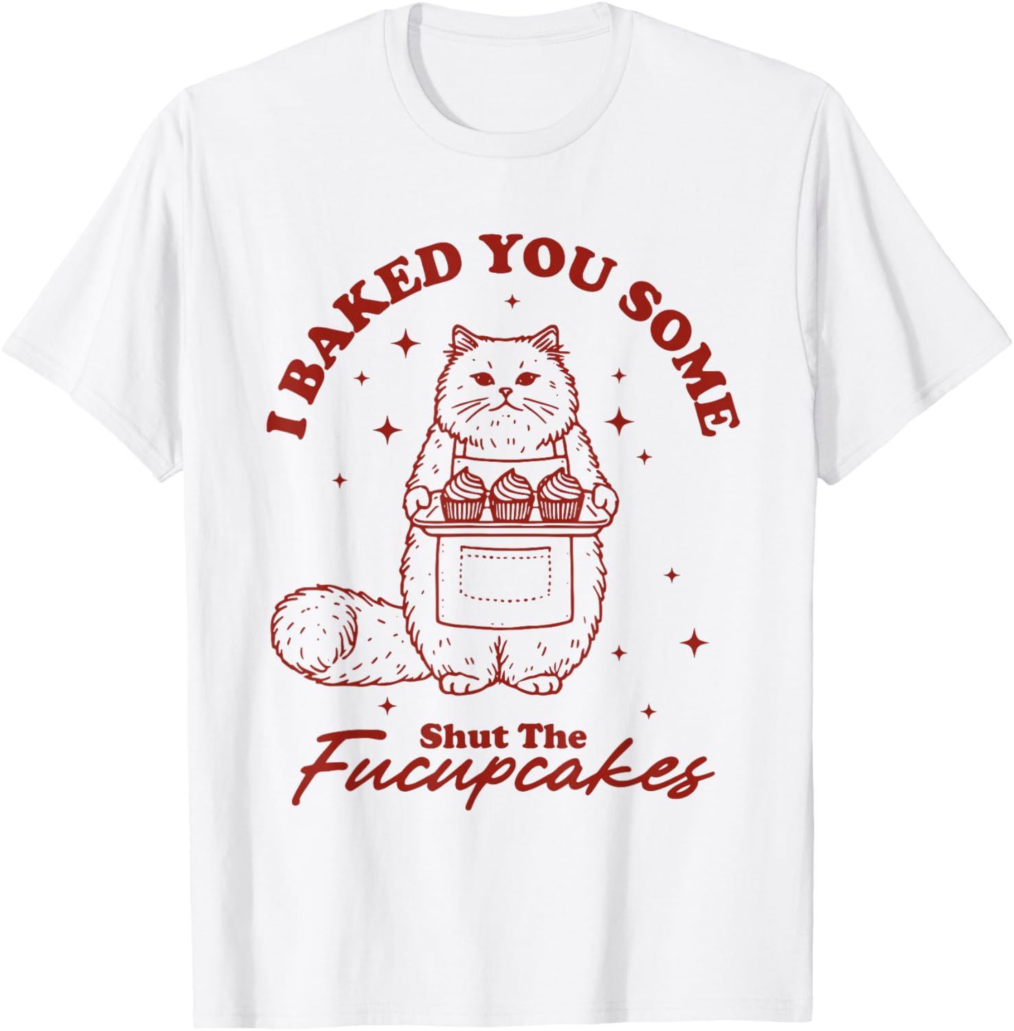 I Just Baked You Some Shut The Fucupcakes Funny Cat Baker T-Shirt - T-Shirt | White