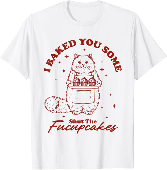 I Just Baked You Some Shut The Fucupcakes Funny Cat Baker T-Shirt - T-Shirt | White