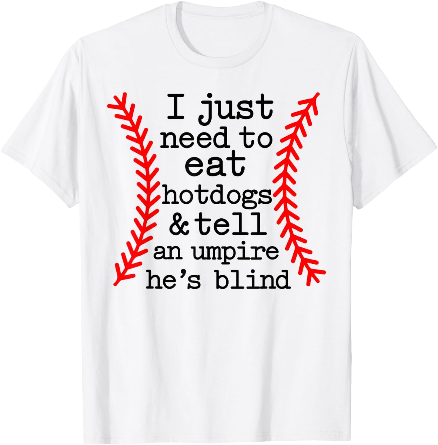 I Just Need To Eat Hot Dogs Tell An Umpire He's Blind T-Shirt - T-Shirt | White