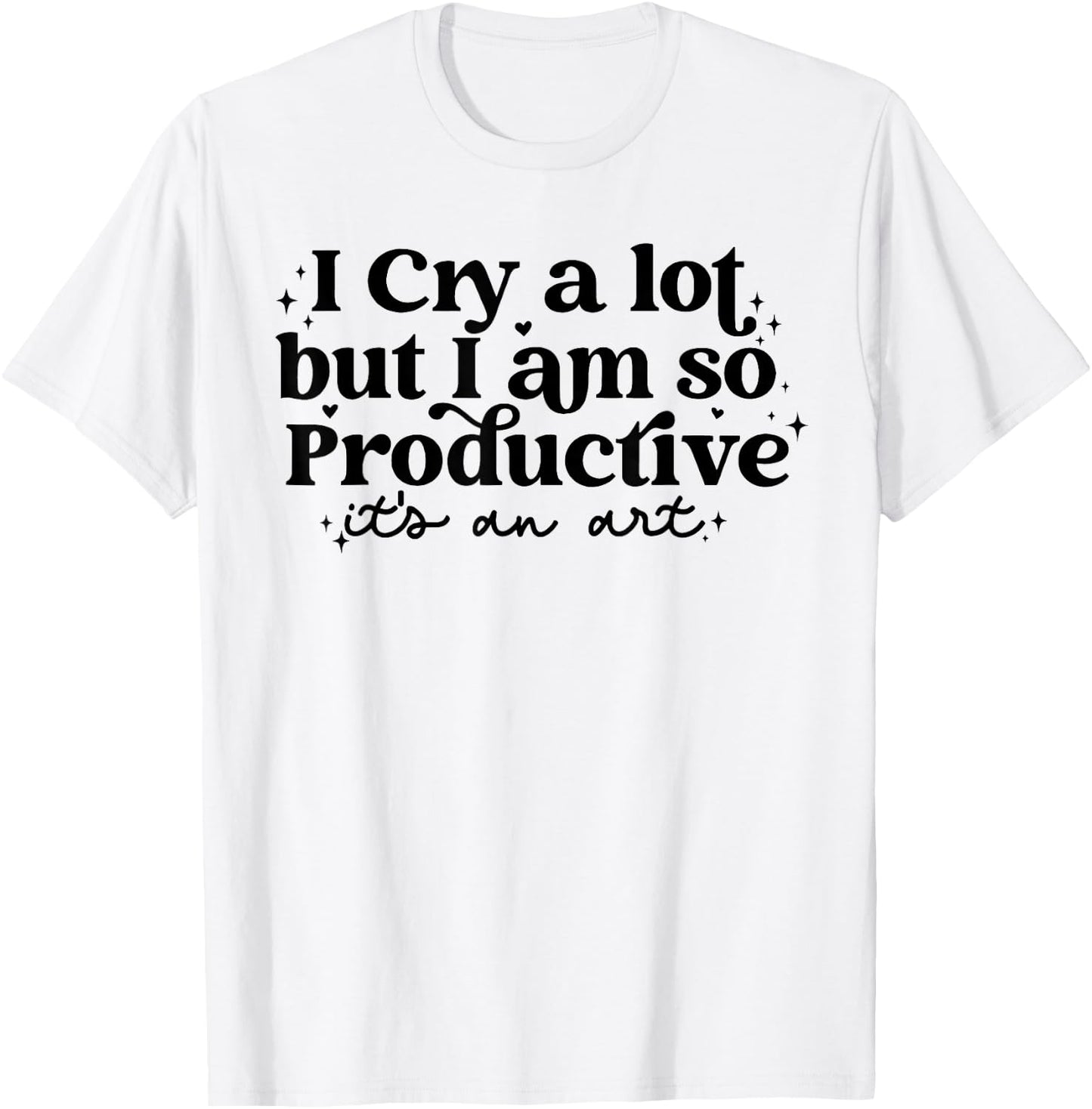 I Cry A Lot But I Am So Productive It's An Art T-Shirt - T-Shirt | White