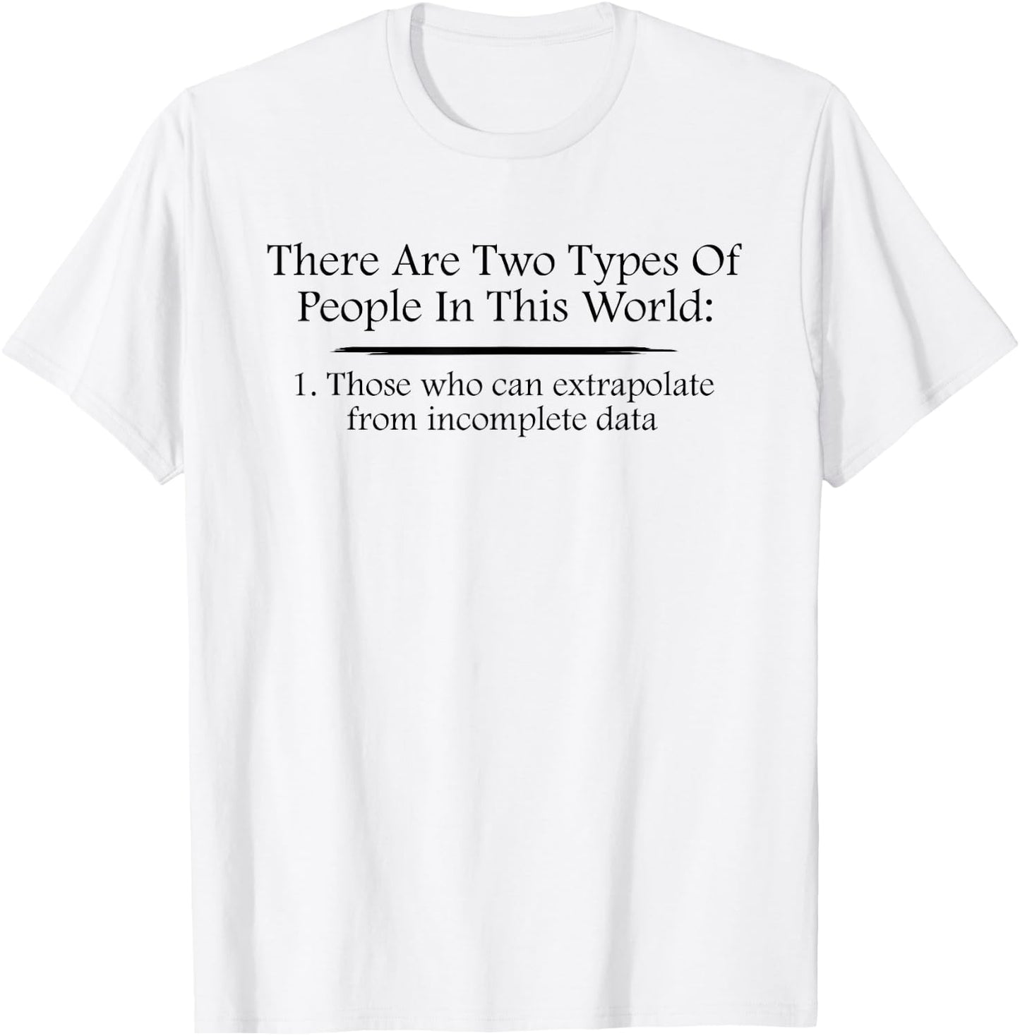 There Are Two Types Of People Extrapolate Incomplete Data T-Shirt - T-Shirt | White