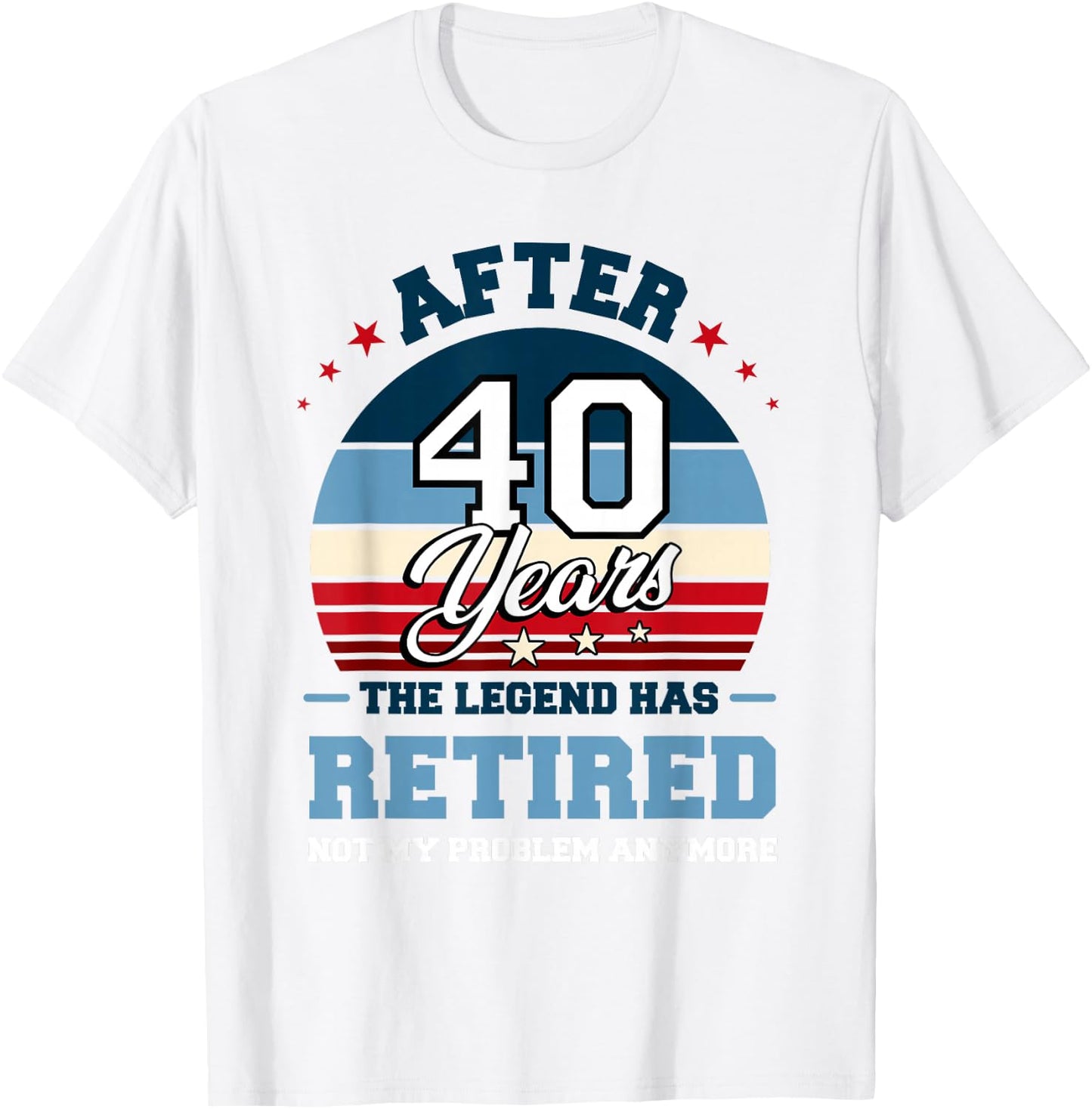 The Legend Has Retired After 40 Years Not My Problem Anymore T-Shirt - T-Shirt | White