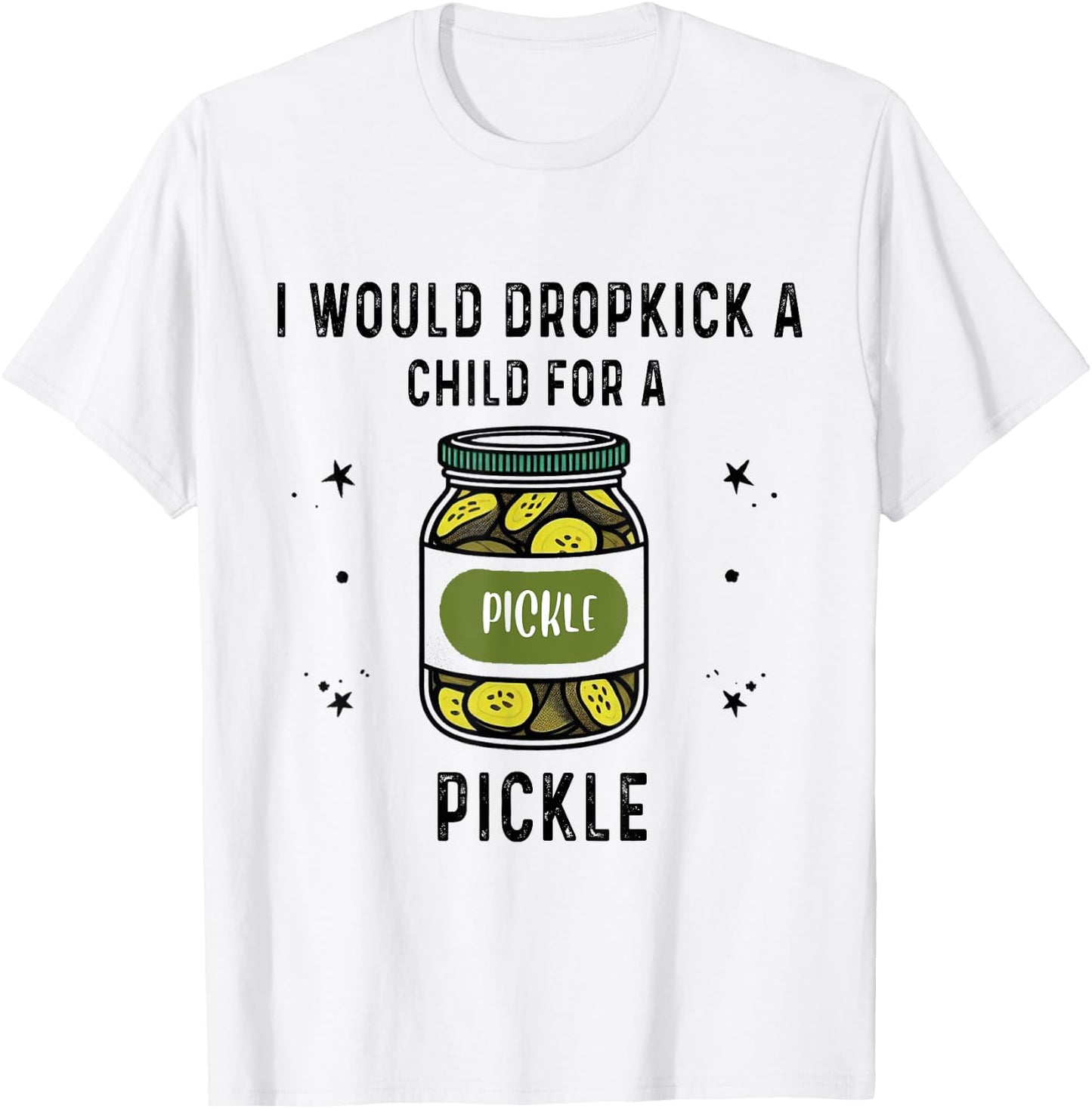 I Would Dropkick A Child for A Pickle T-Shirt - T-Shirt | White