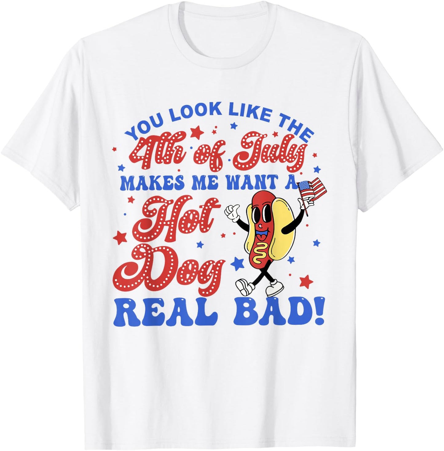 You Look Like The 4th Of July Makes Me Want Hotdog Real Bad T-Shirt - T-Shirt | White