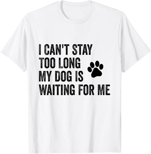I Can't Stay Too Long My Dog Is Waiting For Me Funny Dog T-Shirt - T-Shirt | White