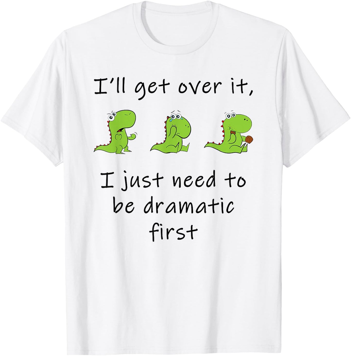 Dinosaur – I'll Get Over it Just Need to Be Dramatic First T-Shirt - T-Shirt | White