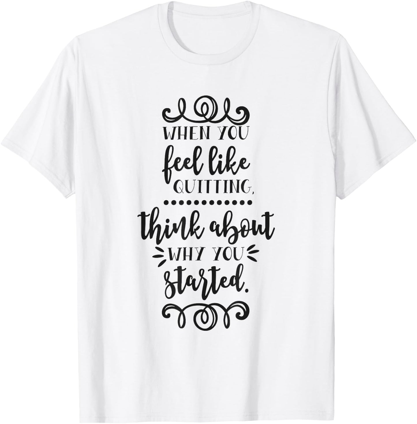 When You Feel Like Quitting Think About Why You Started T-Shirt - T-Shirt | White