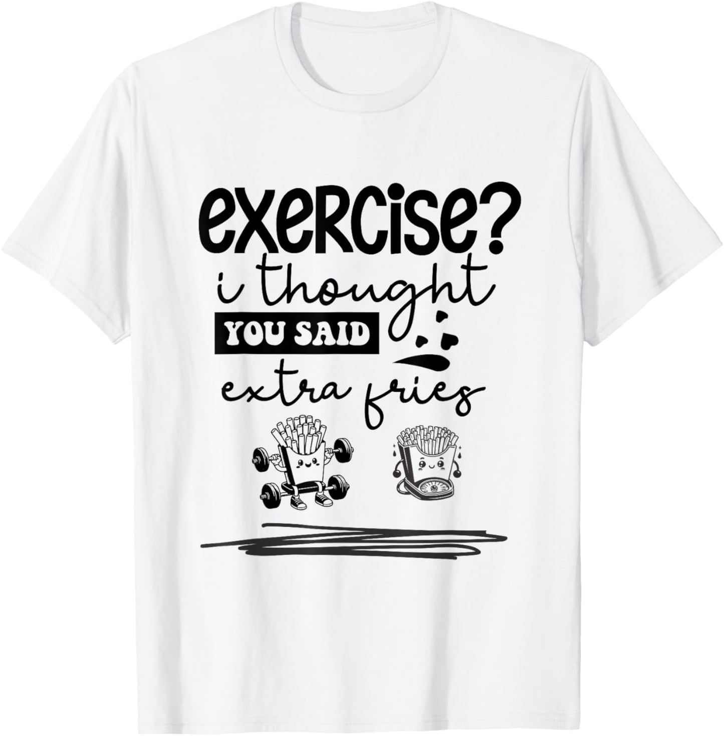 Exercise I Thought You Said Extra Fries, Funny Quote. T-Shirt - T-Shirt | White