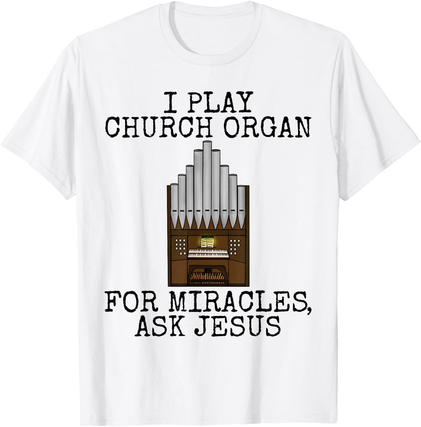 I Play Church Organ, For Miracles Ask Jesus, Church Organist T-Shirt - T-Shirt | White