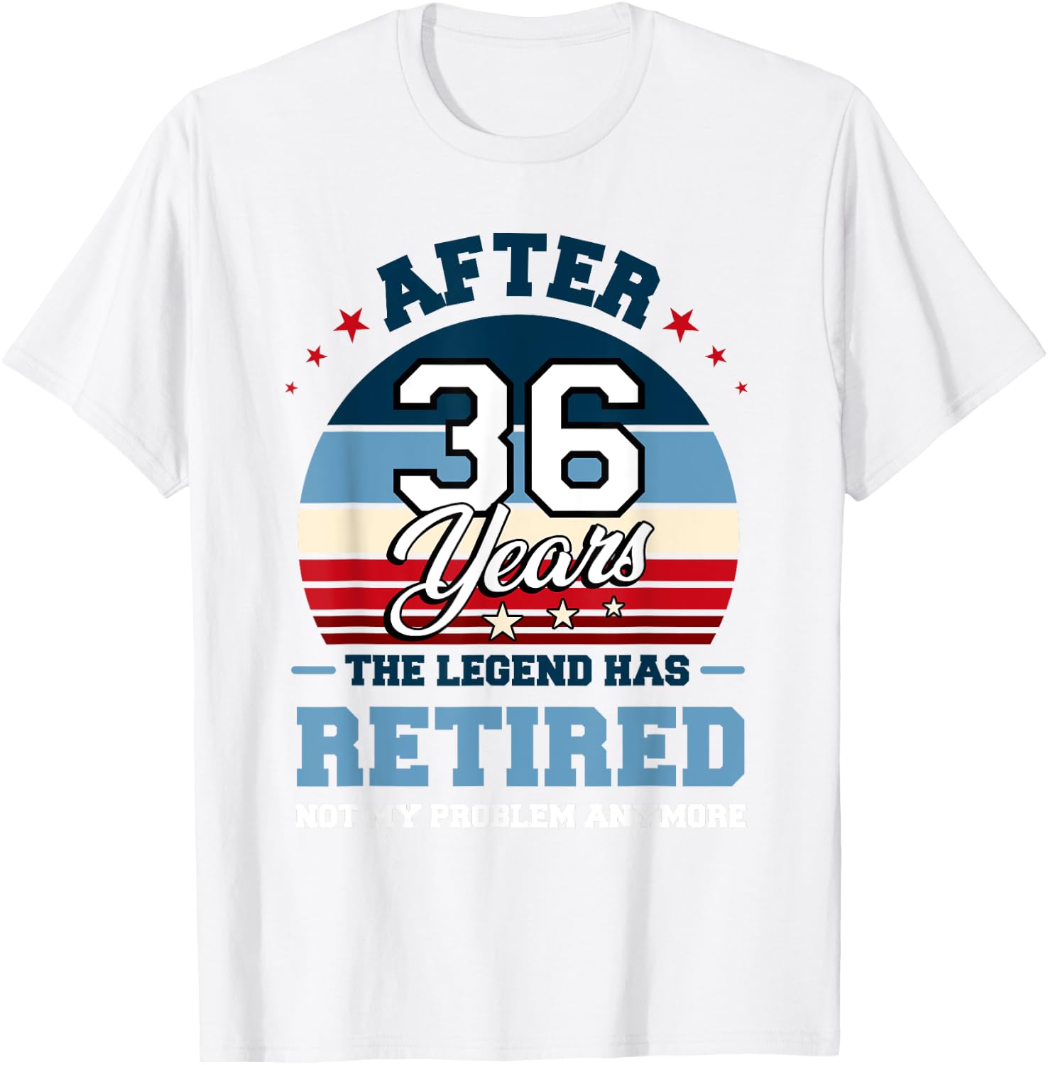 The Legend Has Retired After 36 Years Not My Problem Anymore T-Shirt - T-Shirt | White