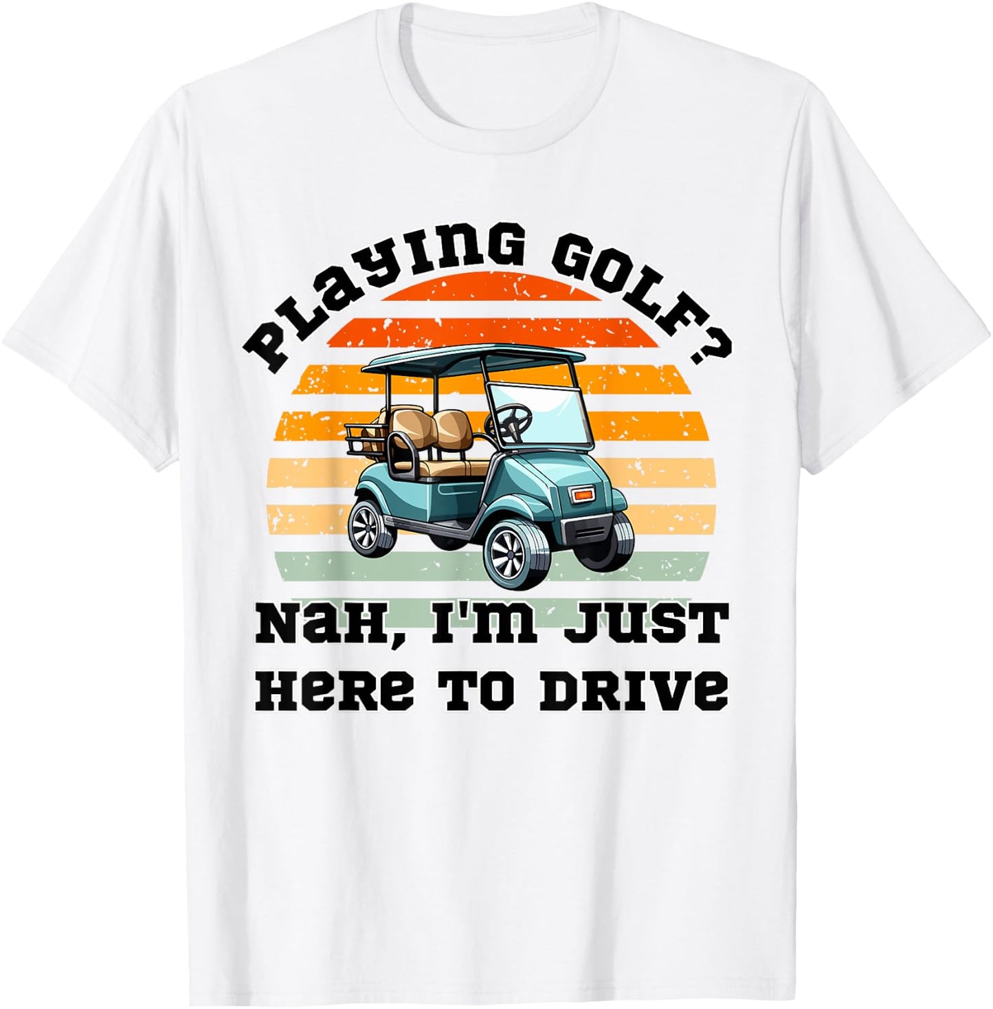 Playing Golf ? Nah , I'm Just Here To Drive a Golf Cart T-Shirt - T-Shirt | White