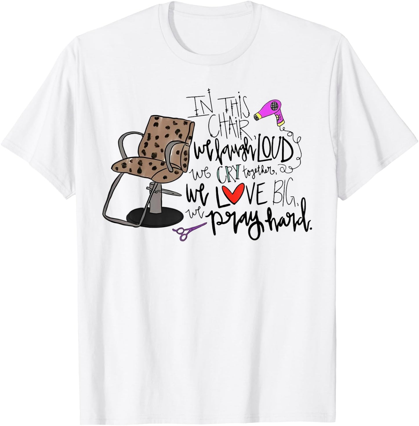 In This Chair We Laugh Loud We Cry Together We Love Big Pray T-Shirt - T-Shirt | White