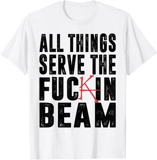 All Things Serve The Fuckin Beam T-Shirt - T-Shirt | White