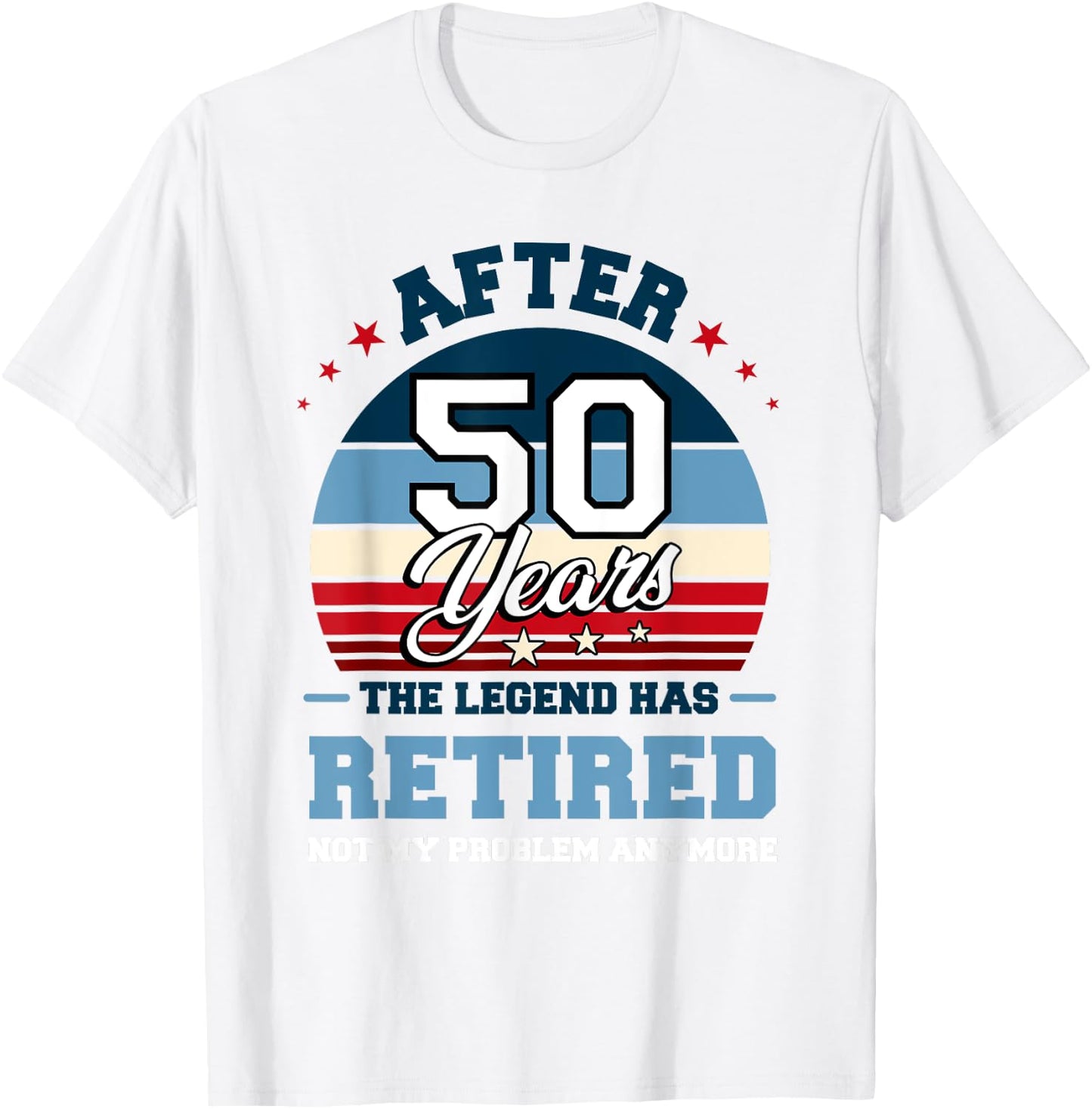 The Legend Has Retired After 50 Years Not My Problem Anymore T-Shirt - T-Shirt | White