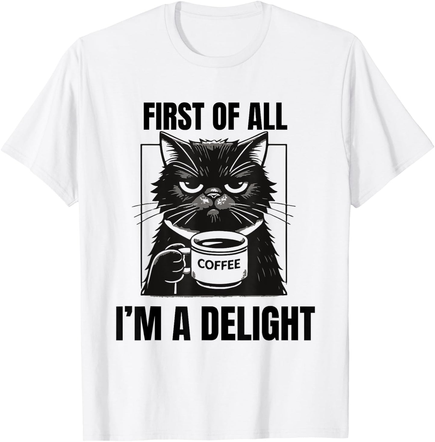 First Of All I'm A Delight Sarcastic Coffee Grumpy Funny Cat Men Women T-Shirt - T-Shirt | White