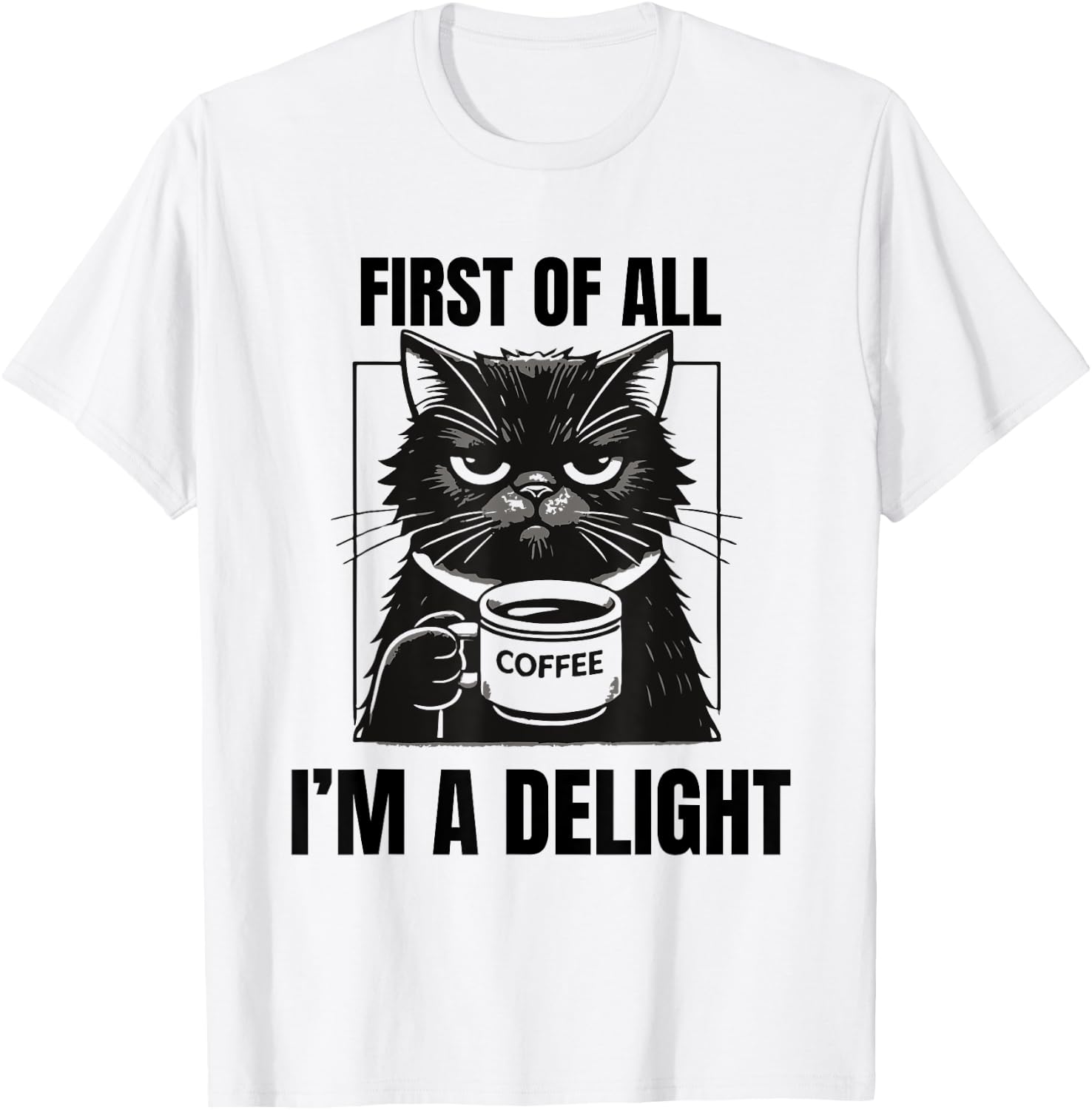 First Of All I'm A Delight Sarcastic Coffee Grumpy Funny Cat Men Women T-Shirt - T-Shirt | White