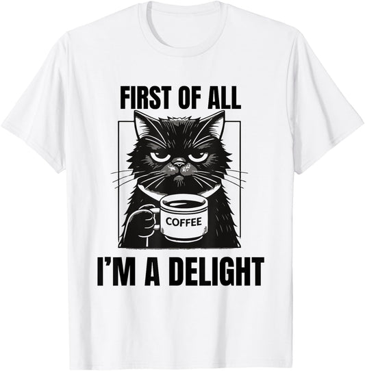 First Of All I'm A Delight Sarcastic Coffee Grumpy Funny Cat Men Women T-Shirt - T-Shirt | White