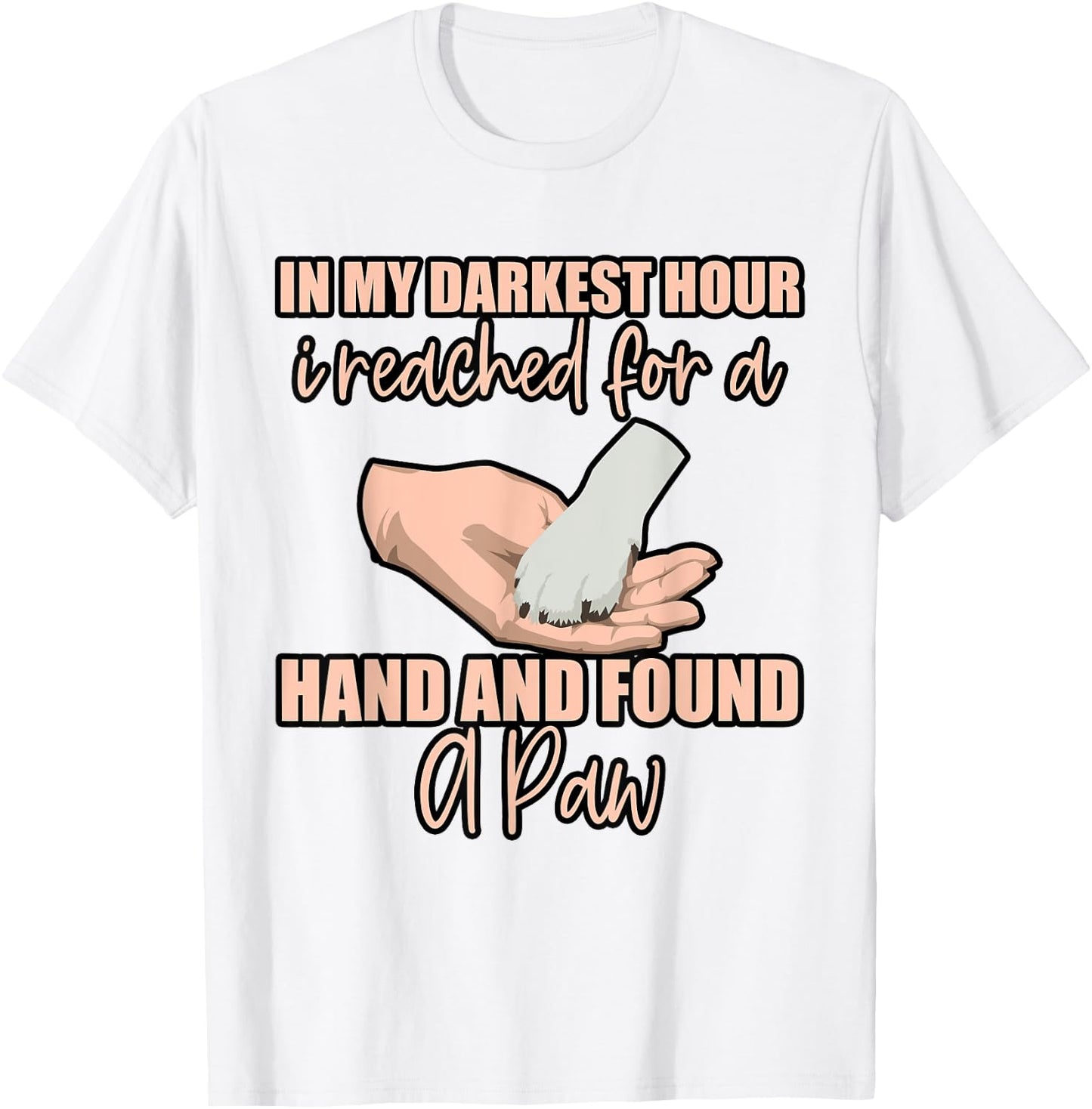 In My Darkest Hour, I Reached For A Hand And Found A Paw . T-Shirt - T-Shirt | White