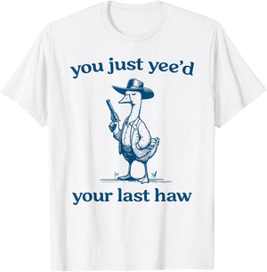You Just Yee'd Your Last Haw Funny Silly Goose Cowboy T-Shirt - T-Shirt | White