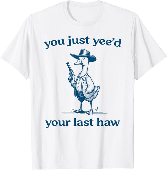 You Just Yee'd Your Last Haw Funny Silly Goose Cowboy T-Shirt - T-Shirt | White