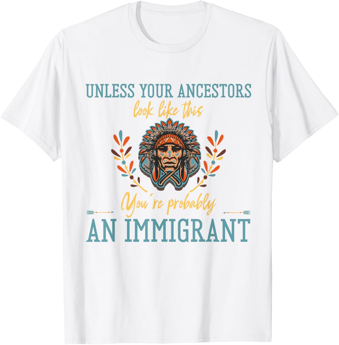 Unless Your Ancestors Look Like This You´re An Immigrant T-Shirt - T-Shirt | White