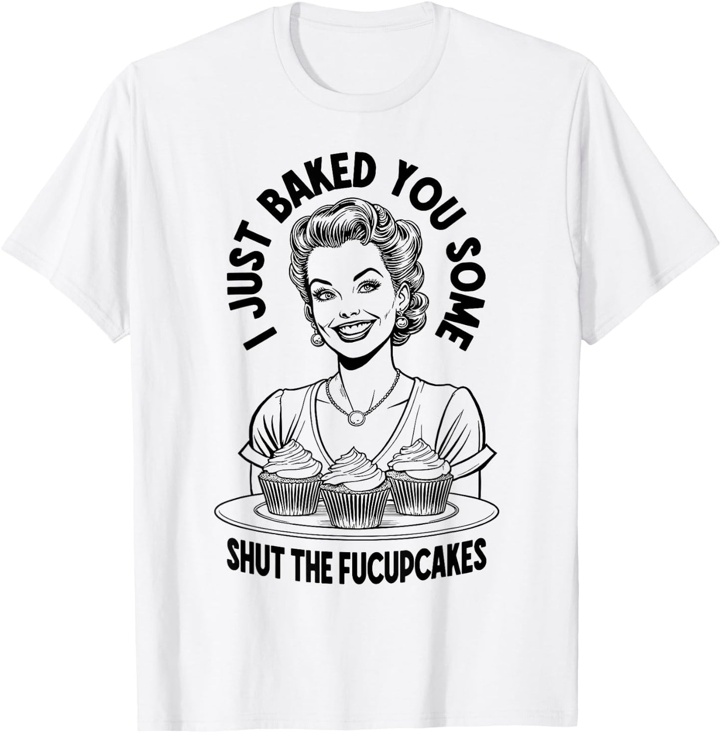 I Just Baked You Some Shut The Fucupcakes Funny Vintage Girl T-Shirt - T-Shirt | White
