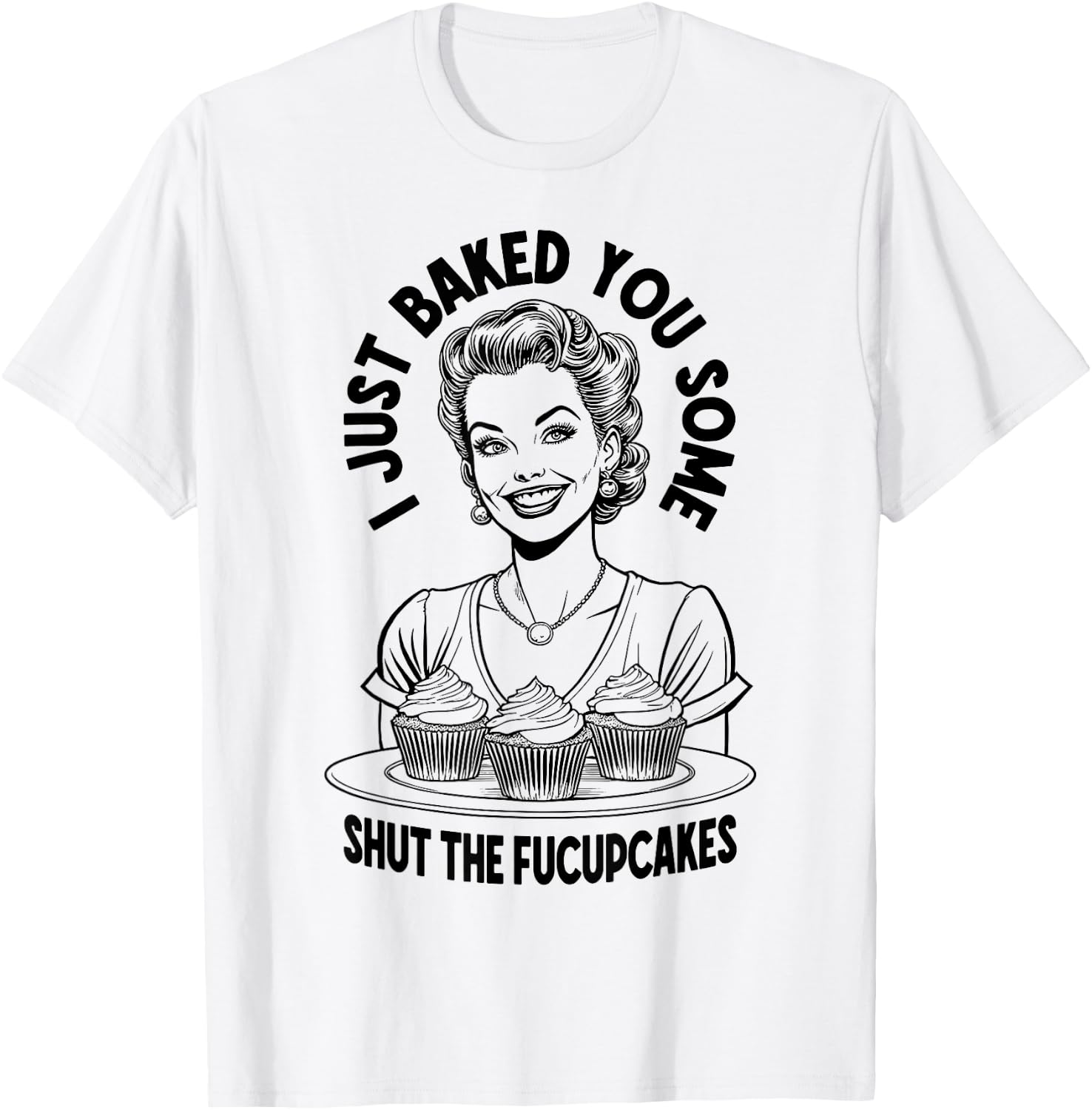 I Just Baked You Some Shut The Fucupcakes Funny Vintage Girl T-Shirt - T-Shirt | White