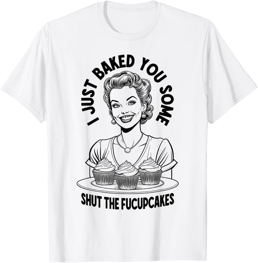 I Just Baked You Some Shut The Fucupcakes Funny Vintage Girl T-Shirt - T-Shirt | White
