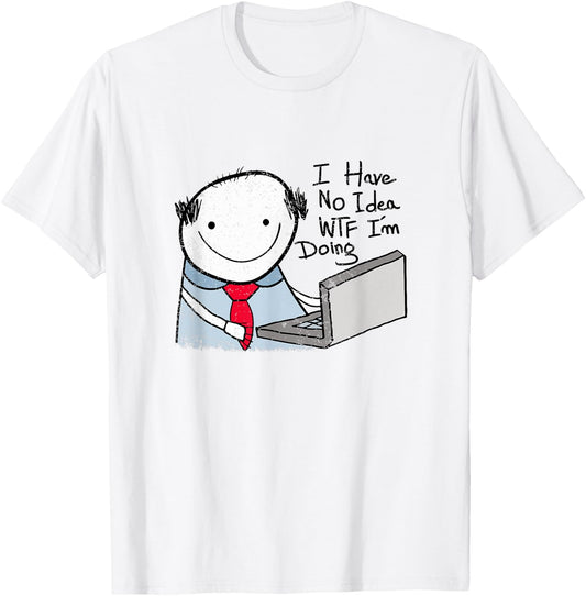 I Have No Idea WTF I'm Doing Sarcastic Funny Office T-Shirt - T-Shirt | White