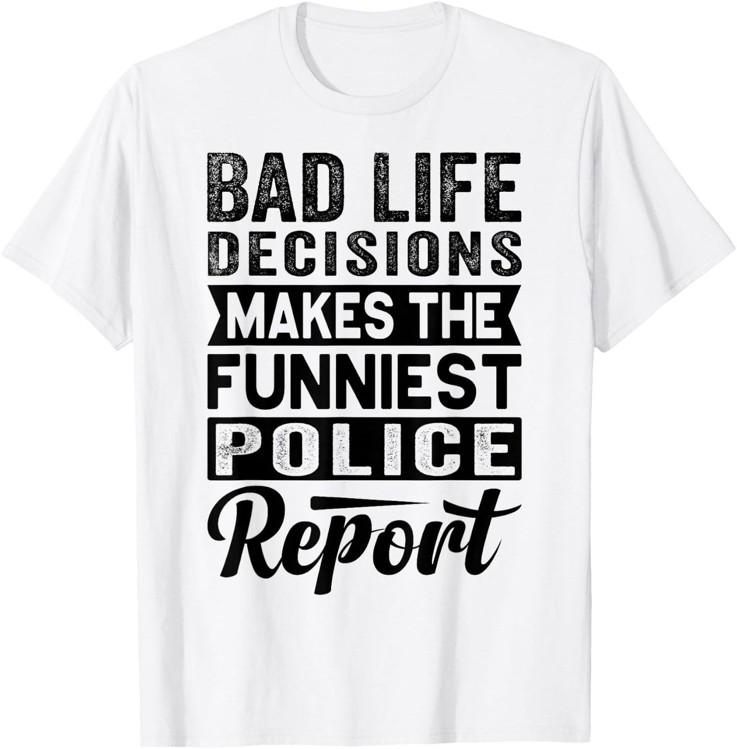 Bad Life Decisions Makes The Funniest Police Report T-Shirt - T-Shirt | White