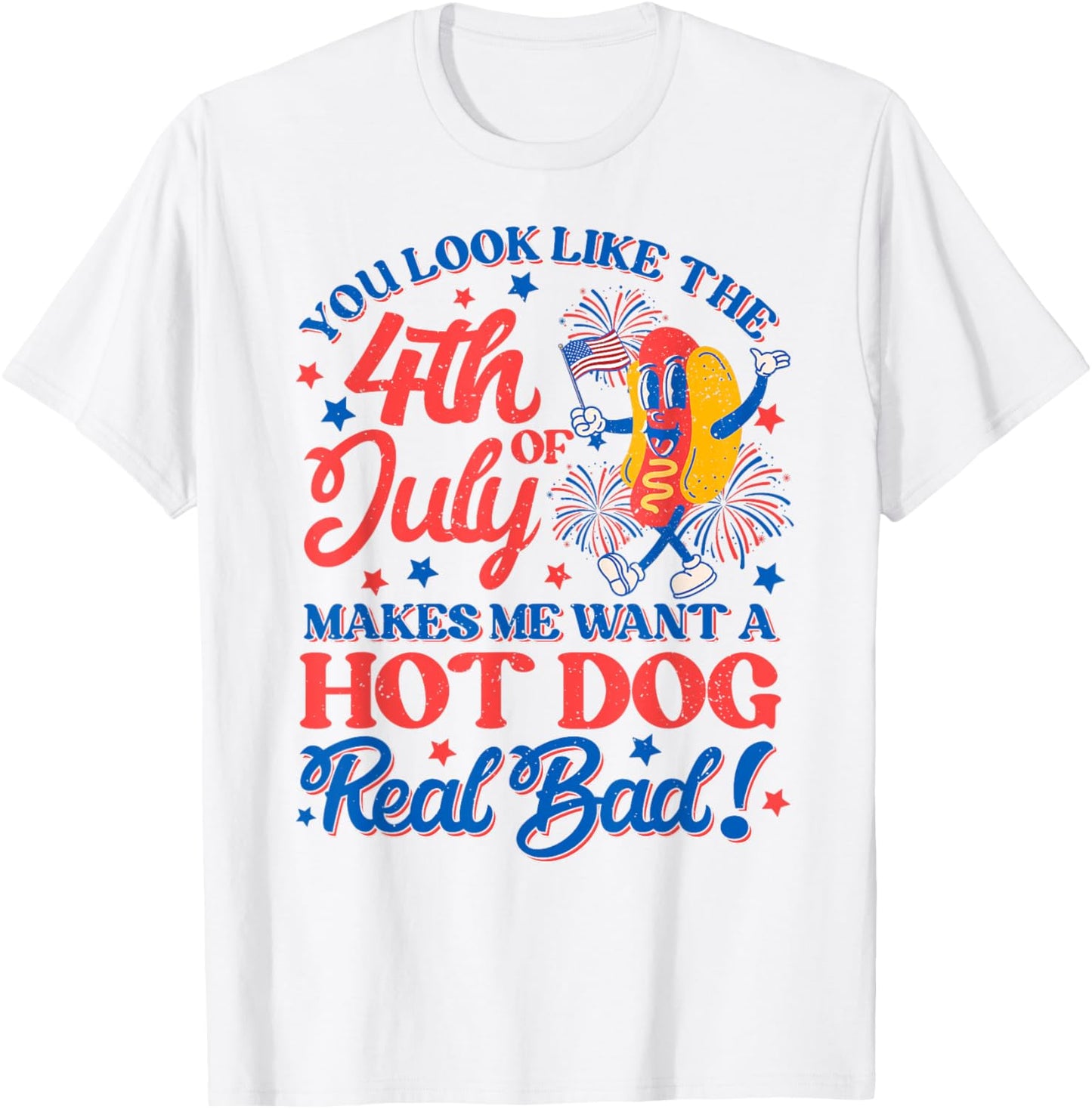 You Look Like 4th Of July Makes Me Want A Hot Dog Real Bad Women Men T-Shirt - T-Shirt | White
