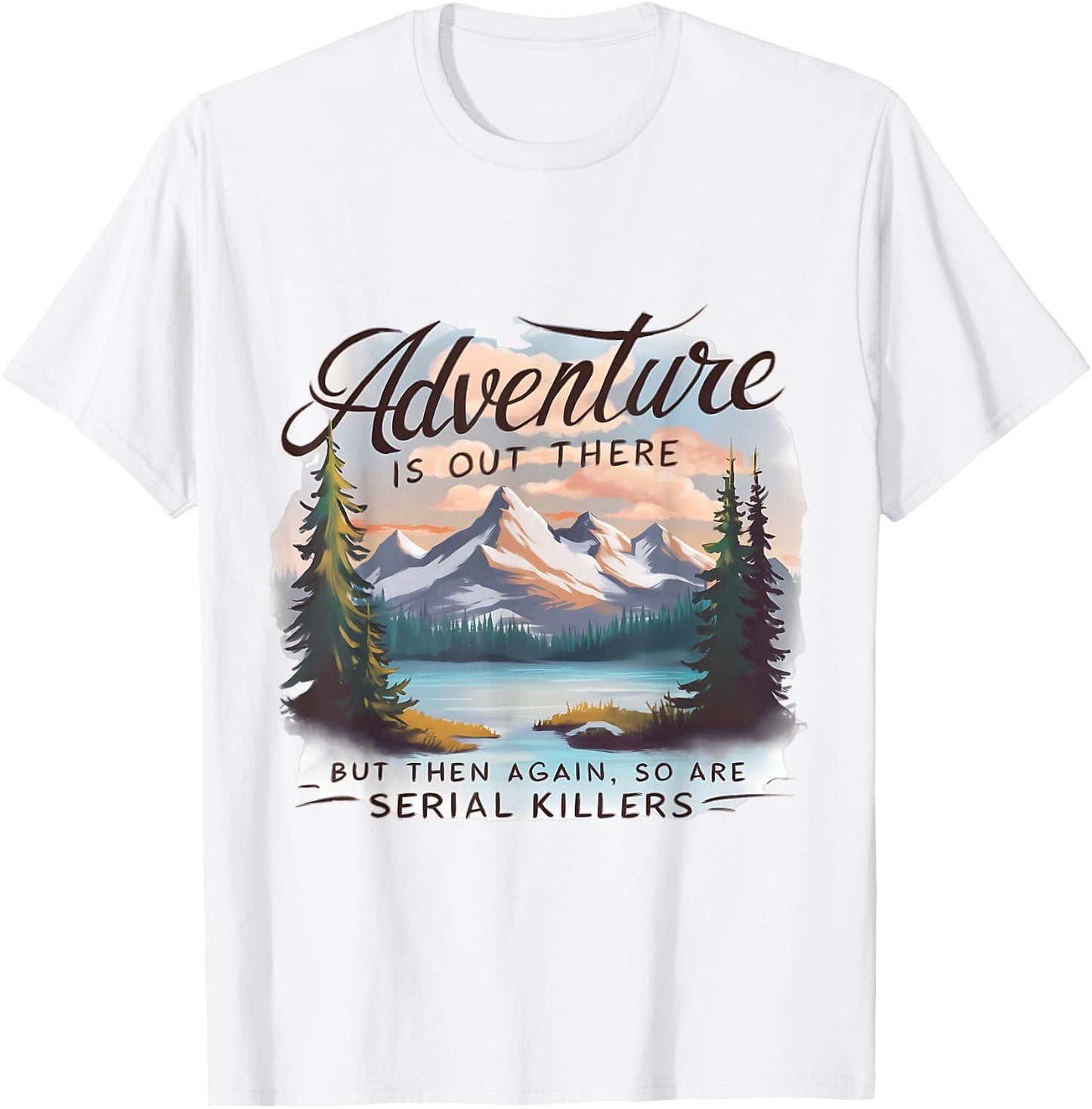 ADVENTURE IS OUT THERE BUT SO ARE SERIAL KILLERS Camping T-Shirt - T-Shirt | White