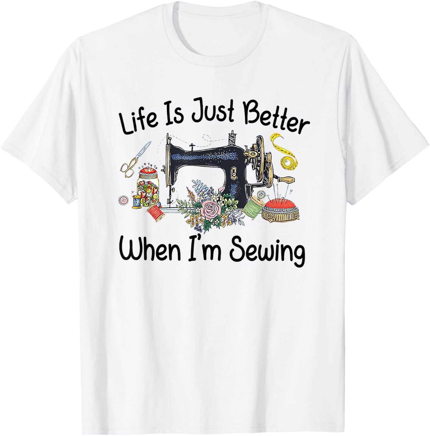Life Is Just Better When I'm Sewing Funny Sewing Machine T-Shirt - T-Shirt | White