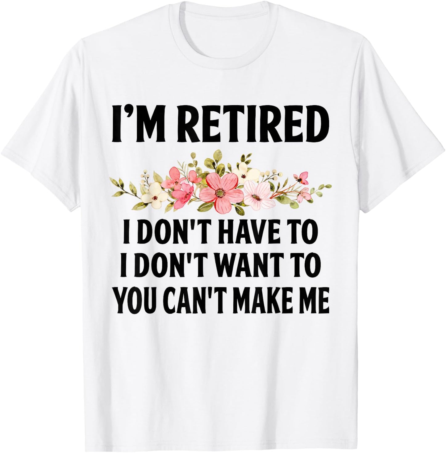 I‘m Retired I Don't Have To I Don't Want To You Can't Make T-Shirt - T-Shirt | White
