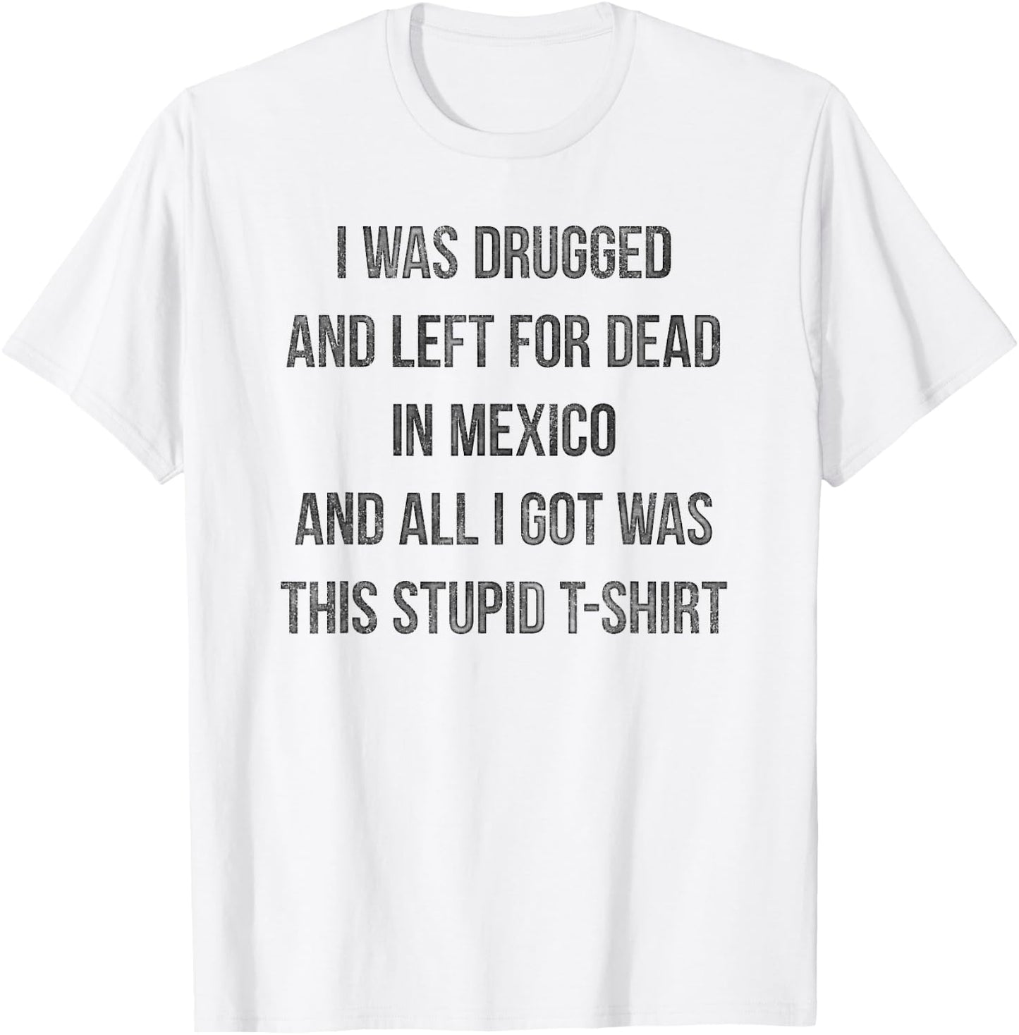 I Was Drugged And Left For Dead In Mexico T Shirt Distressed T-Shirt - T-Shirt | White