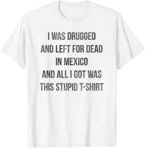 I Was Drugged And Left For Dead In Mexico T Shirt Distressed T-Shirt - T-Shirt | White