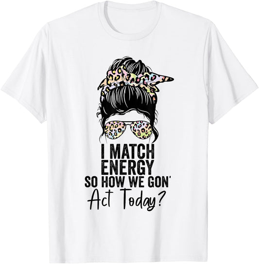 I Match Energy So How We Gon' Act Today Messy Bun Tie Dye T-Shirt - T-Shirt | White