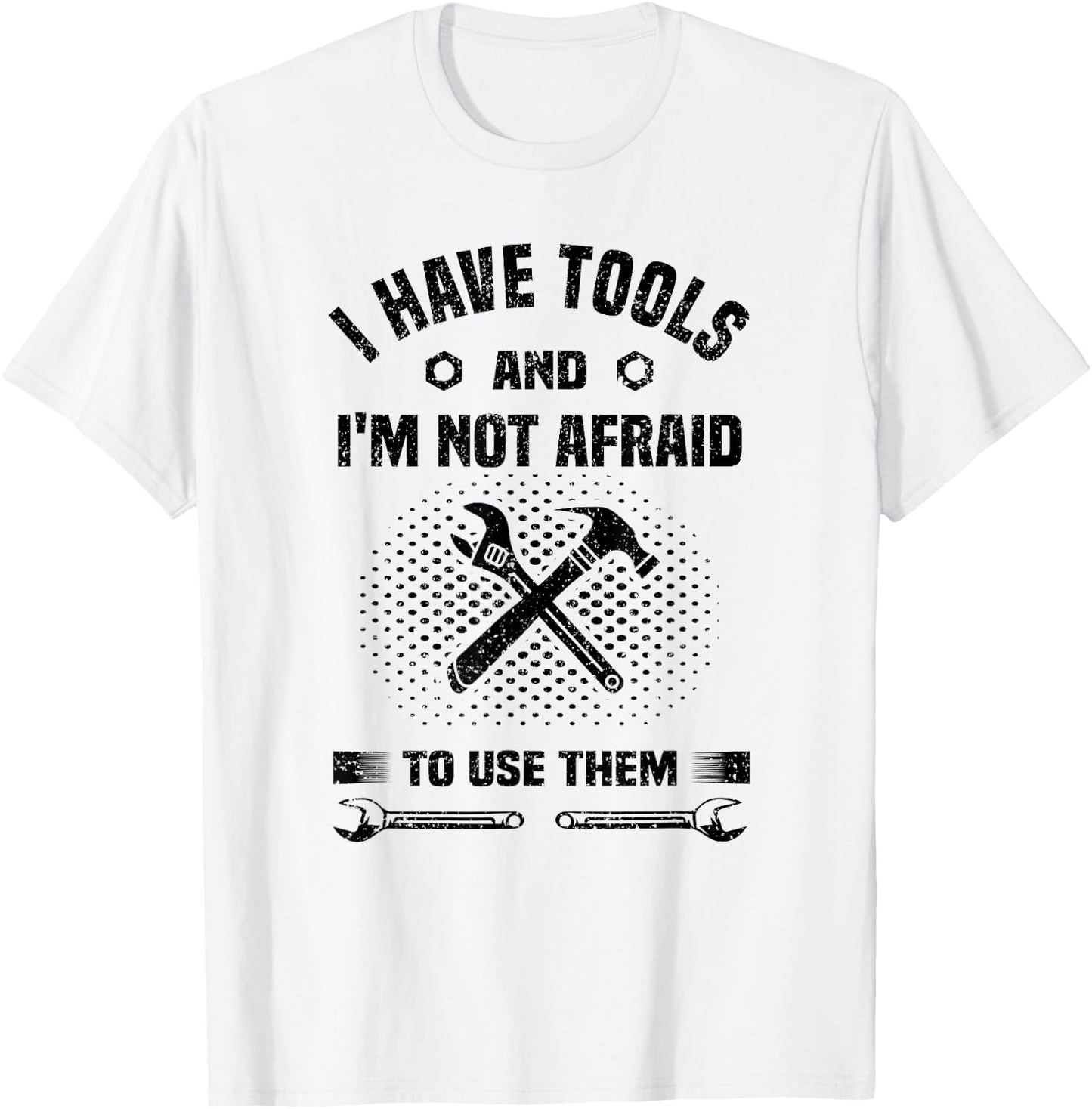 I Have Tools and I'm Not Afraid to Use Them Funny Handyman T-Shirt - T-Shirt | White