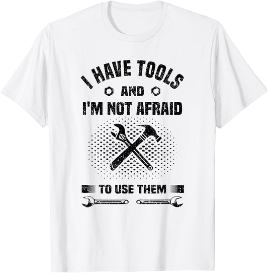 I Have Tools and I'm Not Afraid to Use Them Funny Handyman T-Shirt - T-Shirt | White