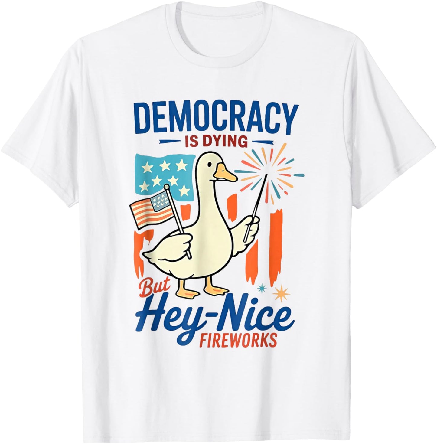 Democracy Is Dying But Hey Nice Fireworks Goose 4th Of July T-Shirt - T-Shirt | White