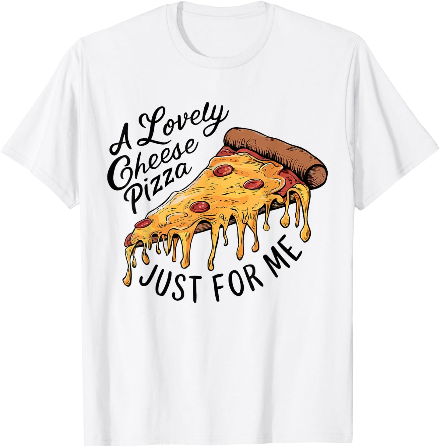 A Lovely Cheese Pizza Just for Me Funny Pizza Lover T-Shirt - T-Shirt | White